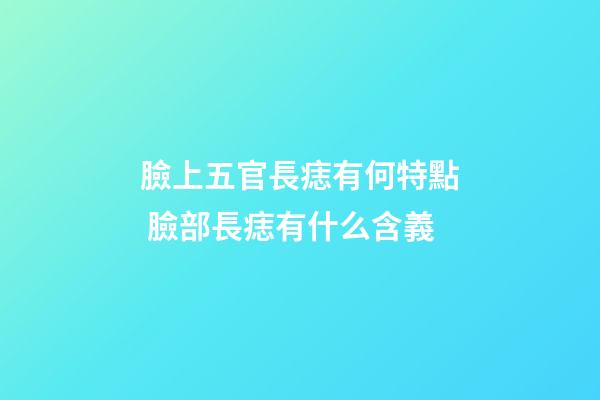 臉上五官長痣有何特點 臉部長痣有什么含義